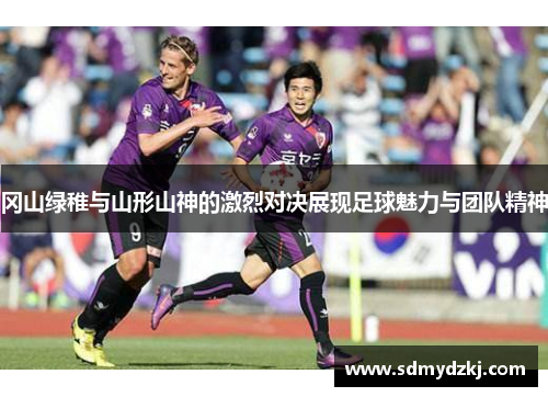 冈山绿稚与山形山神的激烈对决展现足球魅力与团队精神