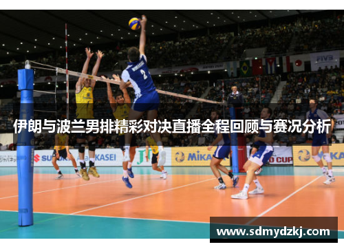 伊朗与波兰男排精彩对决直播全程回顾与赛况分析