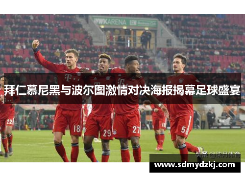 拜仁慕尼黑与波尔图激情对决海报揭幕足球盛宴