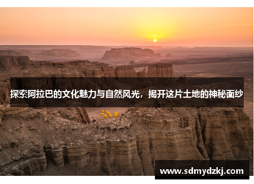 探索阿拉巴的文化魅力与自然风光，揭开这片土地的神秘面纱